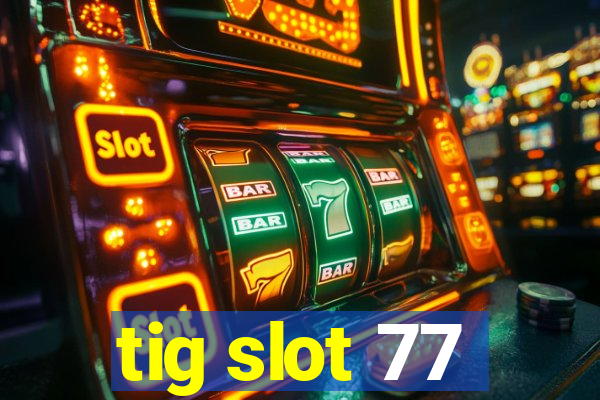 tig slot 77